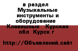  в раздел : Музыкальные инструменты и оборудование » Клавишные . Курская обл.,Курск г.